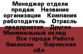 Менеджер отдела продаж › Название организации ­ Компания-работодатель › Отрасль предприятия ­ Другое › Минимальный оклад ­ 30 000 - Все города Работа » Вакансии   . Кировская обл.